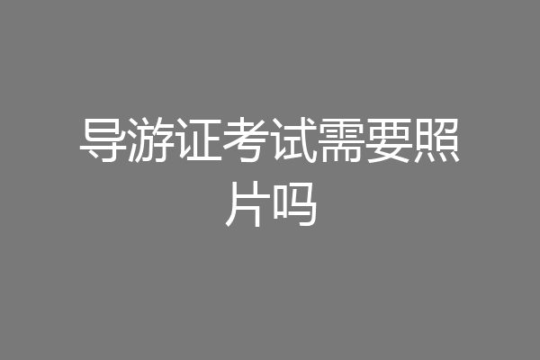 导游证考试需要照片吗