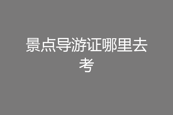 景点导游证哪里去考