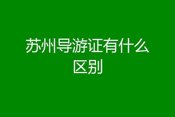 苏州导游证有什么区别
