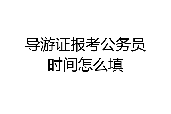 导游证报考公务员时间怎么填