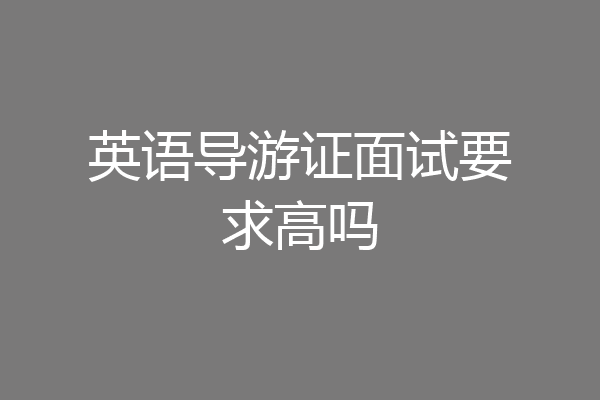 英语导游证面试要求高吗