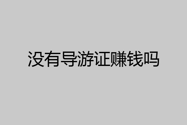 没有导游证赚钱吗