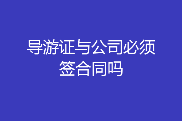 导游证与公司必须签合同吗