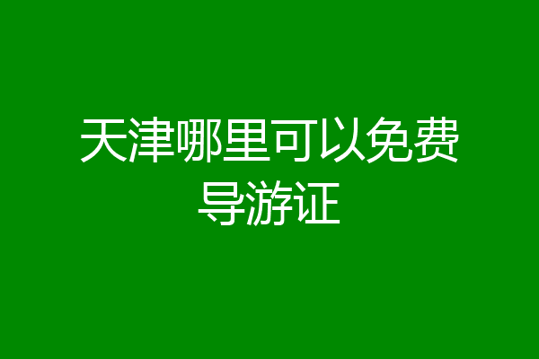 天津哪里可以免费导游证