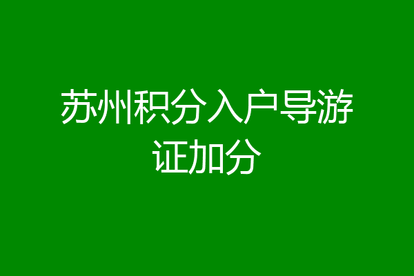 苏州积分入户导游证加分