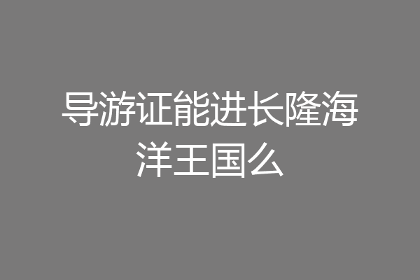 导游证能进长隆海洋王国么