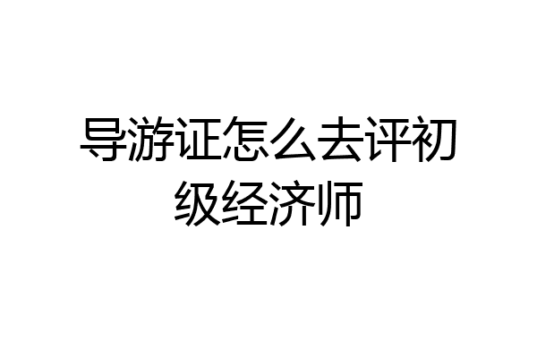 导游证怎么去评初级经济师