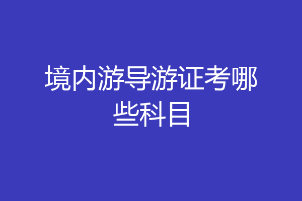 境内游导游证考哪些科目