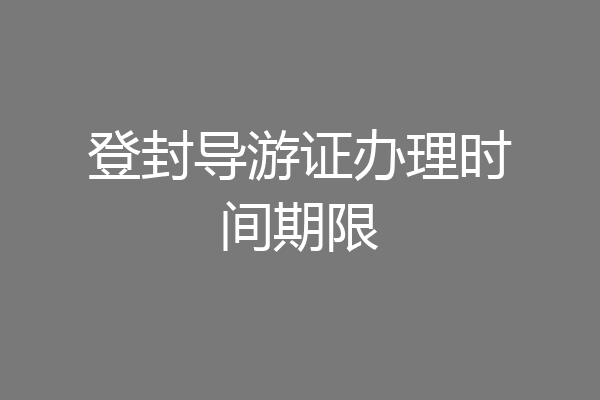 登封导游证办理时间期限