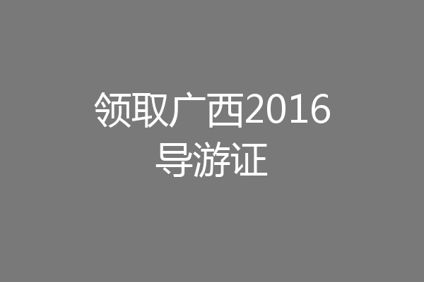 领取广西2016导游证