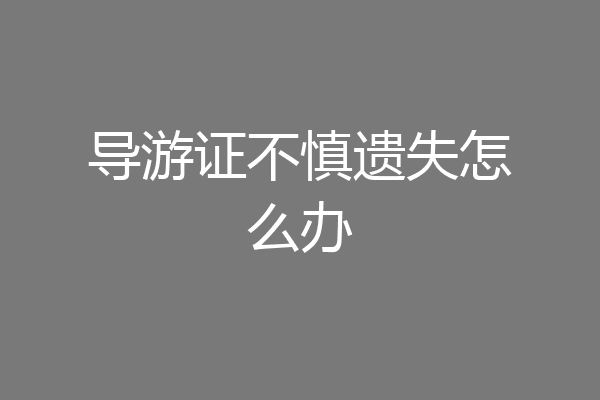 导游证不慎遗失怎么办