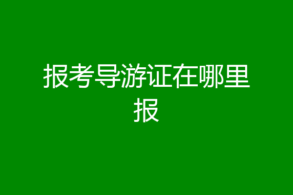 报考导游证在哪里报