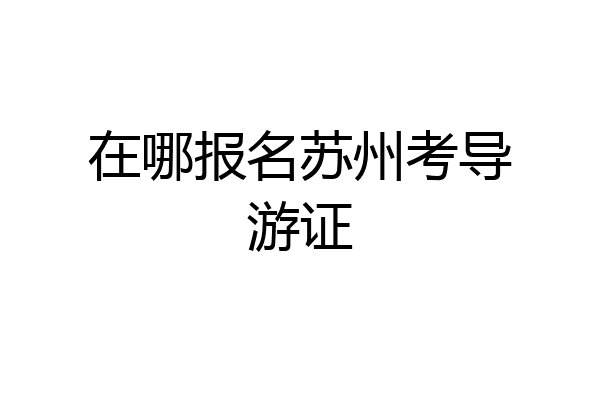 在哪报名苏州考导游证