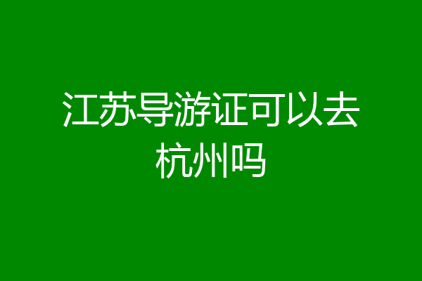 江苏导游证可以去杭州吗