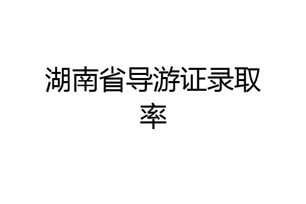 湖南省导游证录取率