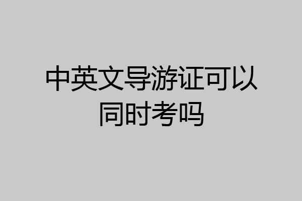 中英文导游证可以同时考吗