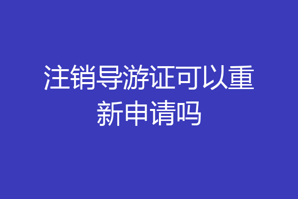 注销导游证可以重新申请吗