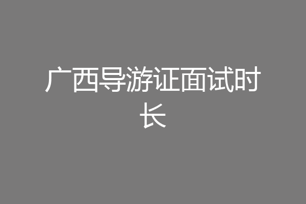 广西导游证面试时长
