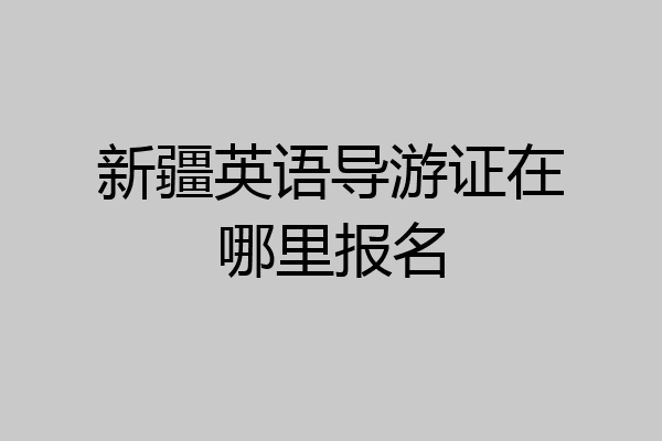 新疆英语导游证在哪里报名