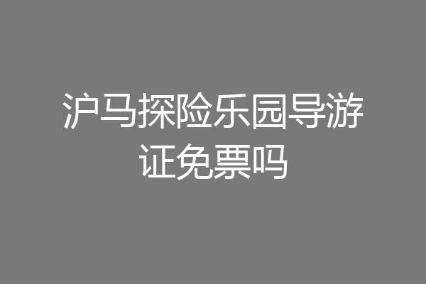 沪马探险乐园导游证免票吗