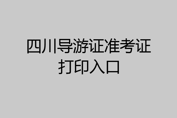 四川导游证准考证打印入口