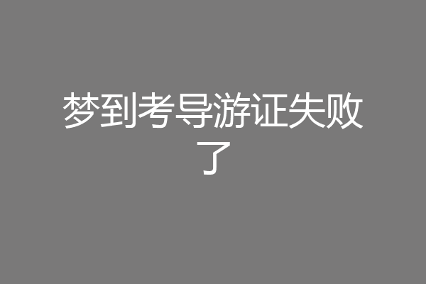 梦到考导游证失败了