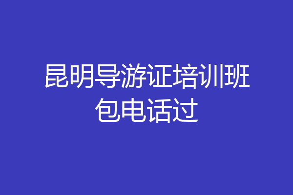 昆明导游证培训班包电话过
