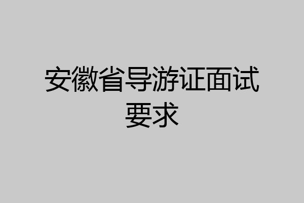 安徽省导游证面试要求