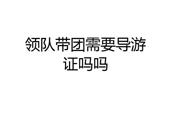 领队带团需要导游证吗吗