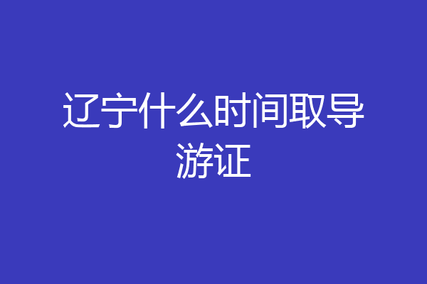 辽宁什么时间取导游证