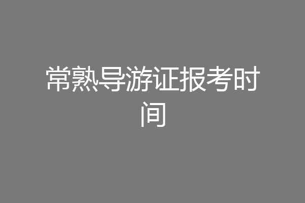 常熟导游证报考时间