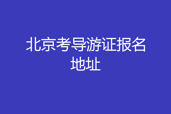 北京考导游证报名地址