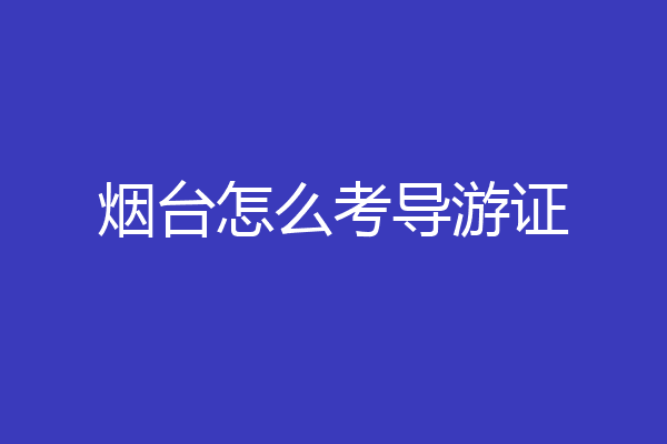 烟台怎么考导游证