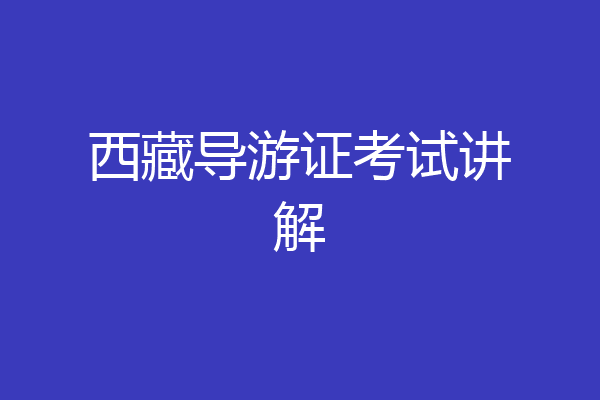 西藏导游证考试讲解
