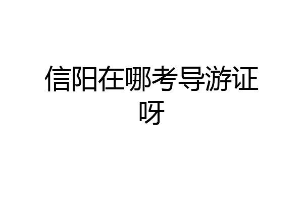 信阳在哪考导游证呀