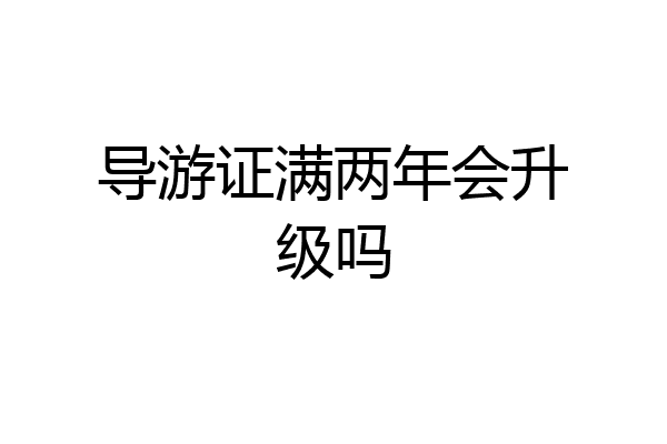 导游证满两年会升级吗