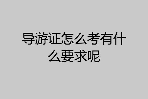 导游证怎么考有什么要求呢