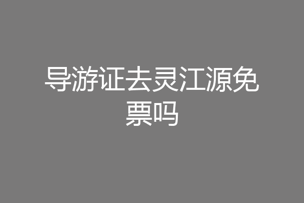 导游证去灵江源免票吗