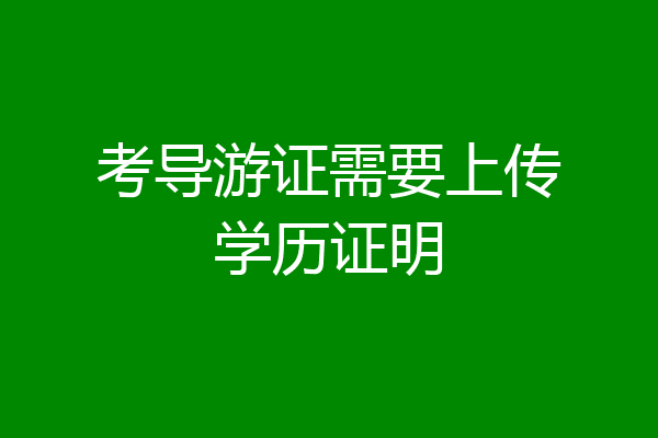 考导游证需要上传学历证明