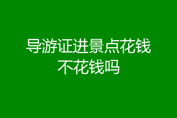 导游证进景点花钱不花钱吗