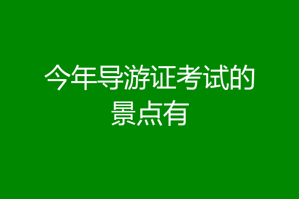 今年导游证考试的景点有