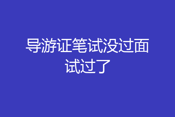 导游证笔试没过面试过了