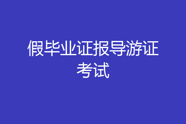 假毕业证报导游证考试