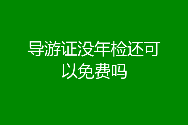 导游证没年检还可以免费吗