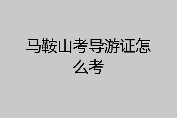 马鞍山考导游证怎么考