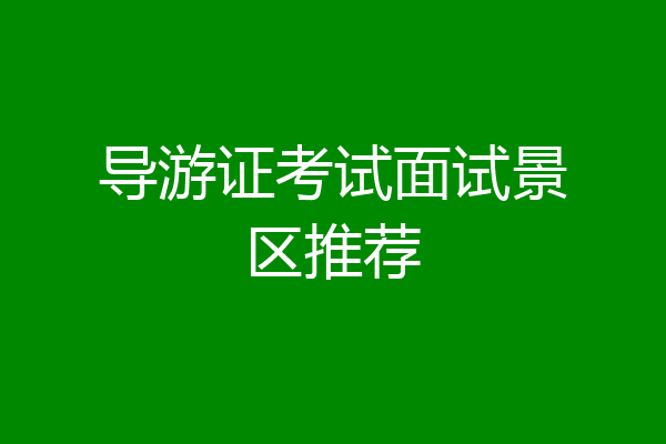导游证考试面试景区推荐