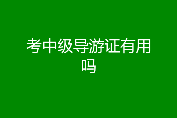 考中级导游证有用吗