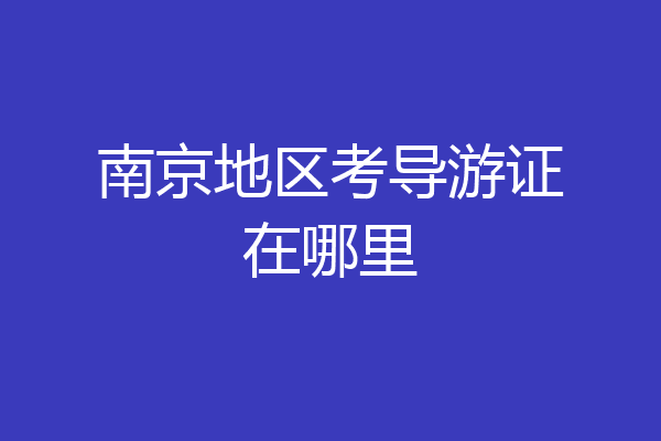 南京地区考导游证在哪里