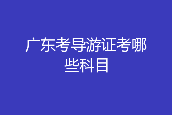 广东考导游证考哪些科目