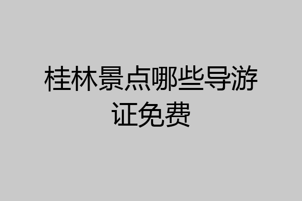 桂林景点哪些导游证免费